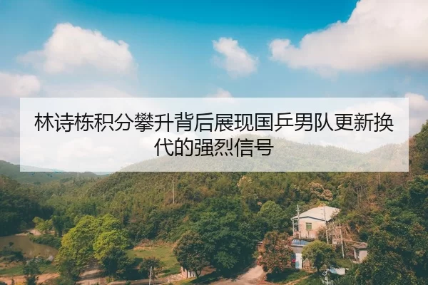 林诗栋积分攀升背后展现国乒男队更新换代的强烈信号