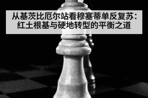 从基茨比厄尔站看穆塞蒂单反复苏：红土根基与硬地转型的平衡之道