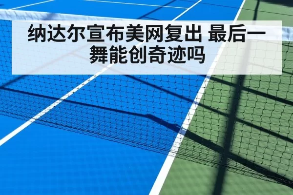 纳达尔宣布美网复出 最后一舞能创奇迹吗