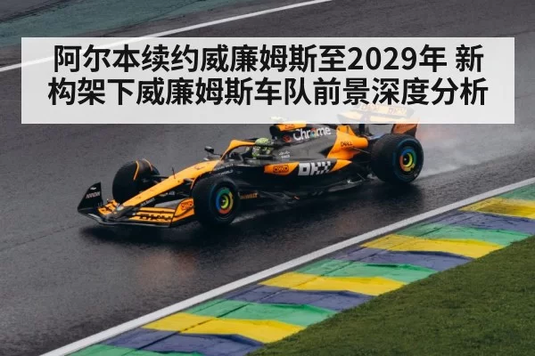 阿尔本续约威廉姆斯至2029年 新构架下威廉姆斯车队前景深度分析