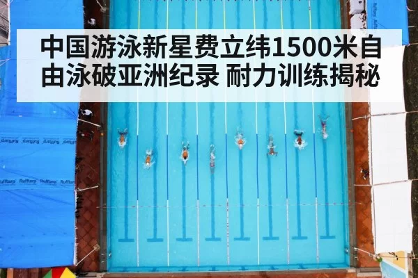 中国游泳新星费立纬1500米自由泳破亚洲纪录 耐力训练揭秘