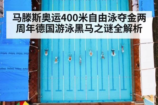 马滕斯奥运400米自由泳夺金两周年德国游泳黑马之谜全解析