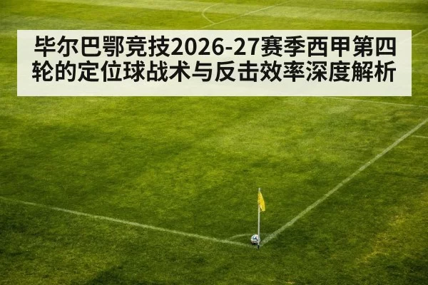 毕尔巴鄂竞技2026-27赛季西甲第四轮的定位球战术与反击效率深度解析